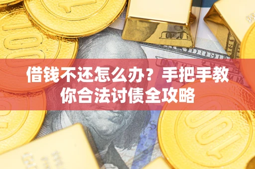 武汉借钱不还怎么办？手把手教你合法讨债全攻略