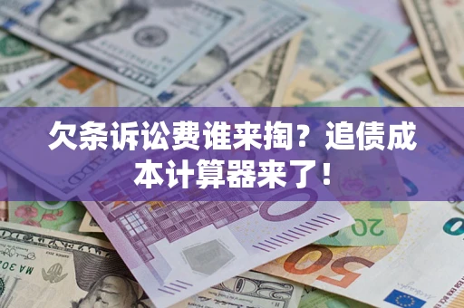 武汉欠条诉讼费谁来掏？追债成本计算器来了！