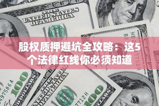 武汉股权质押避坑全攻略：这5个法律红线你必须知道