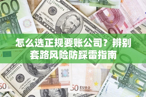 武汉怎么选正规要账公司？辨别套路风险防踩雷指南