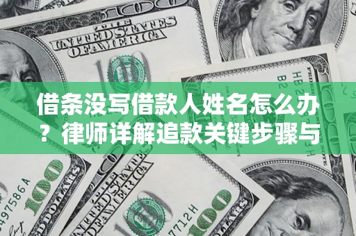 武汉借条没写借款人姓名怎么办？律师详解追款关键步骤与证据链构建