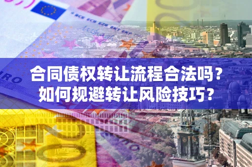 武汉合同债权转让流程合法吗？如何规避转让风险技巧？