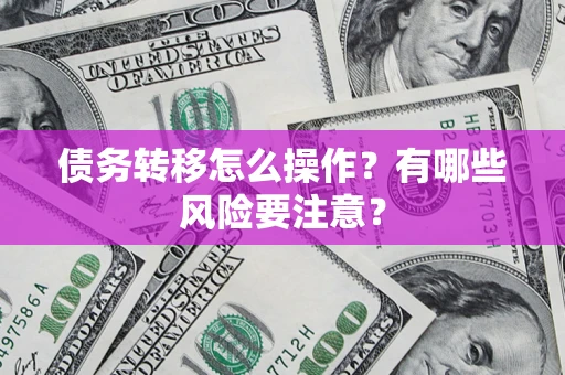 武汉债务转移怎么操作？有哪些风险要注意？