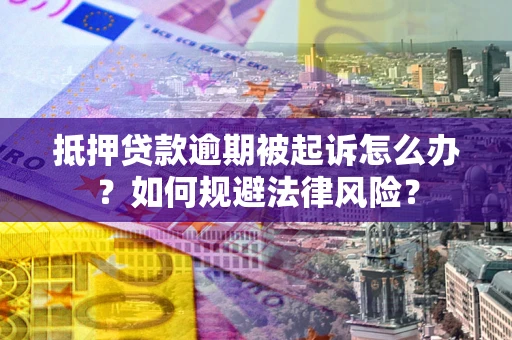 武汉抵押贷款逾期被起诉怎么办？如何规避法律风险？
