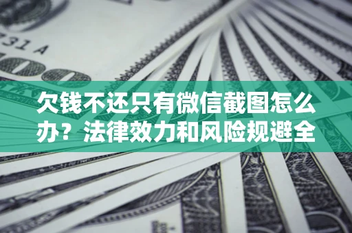 武汉欠钱不还只有微信截图怎么办？法律效力和风险规避全解析