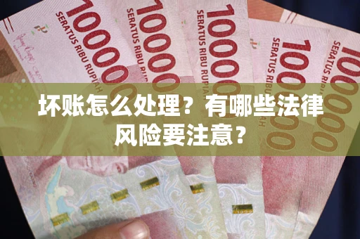 武汉坏账怎么处理？有哪些法律风险要注意？