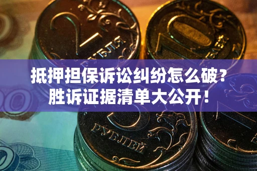 武汉抵押担保诉讼纠纷怎么破？胜诉证据清单大公开！