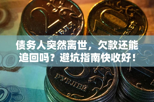 武汉债务人突然离世，欠款还能追回吗？避坑指南快收好！