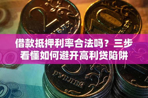 武汉借款抵押利率合法吗？三步看懂如何避开高利贷陷阱