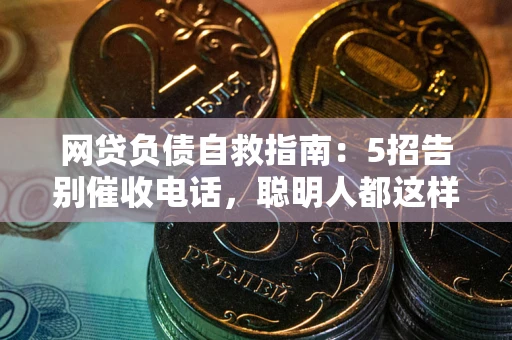 武汉网贷负债自救指南：5招告别催收电话，聪明人都这样做