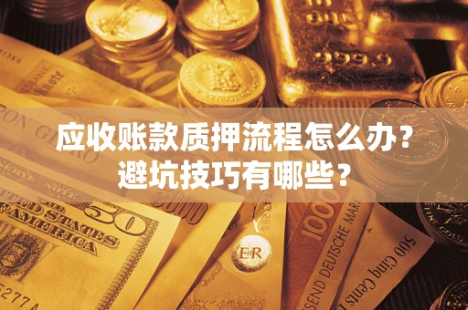 武汉应收账款质押流程怎么办？避坑技巧有哪些？