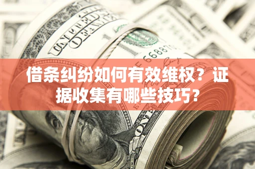 武汉借条纠纷如何有效维权？证据收集有哪些技巧？