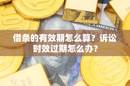 武汉借条的有效期怎么算？诉讼时效过期怎么办？
