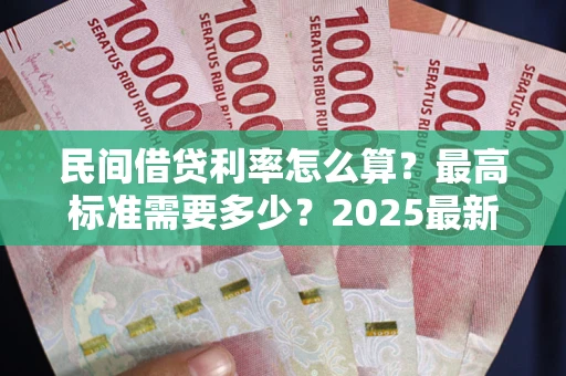 武汉民间借贷利率怎么算？最高标准需要多少？2025最新避坑指南