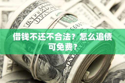 武汉借钱不还不合法？怎么追债可免费？