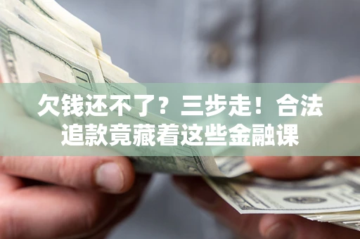武汉欠钱还不了？三步走！合法追款竟藏着这些金融课