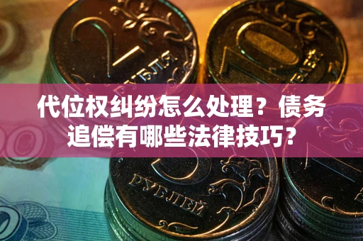 武汉代位权纠纷怎么处理？债务追偿有哪些法律技巧？