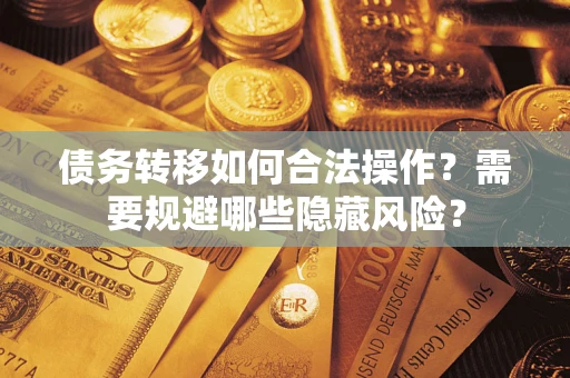 武汉债务转移如何合法操作？需要规避哪些隐藏风险？