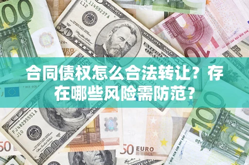 武汉合同债权怎么合法转让？存在哪些风险需防范？