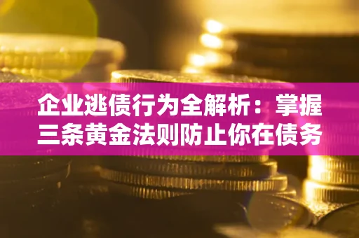 武汉企业逃债行为全解析：掌握三条黄金法则防止你在债务乱局中“踩雷”