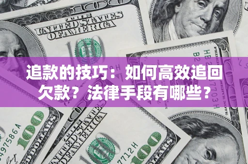 武汉追款的技巧：如何高效追回欠款？法律手段有哪些？