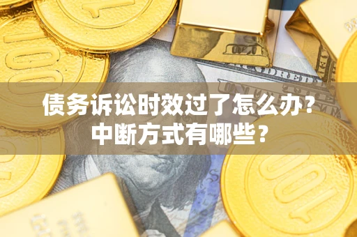 武汉债务诉讼时效过了怎么办？中断方式有哪些？