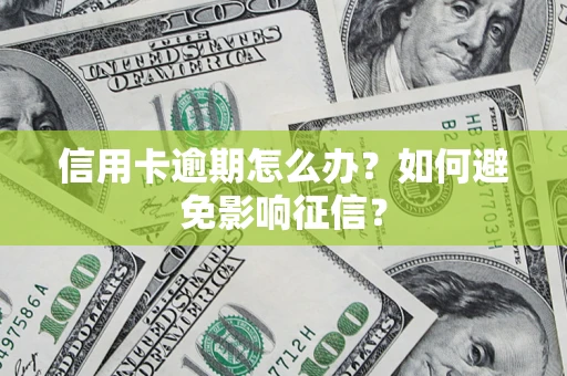 武汉信用卡逾期怎么办？如何避免影响征信？