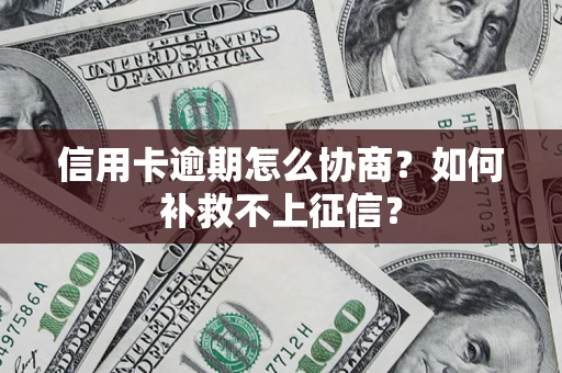 武汉信用卡逾期怎么协商？如何补救不上征信？