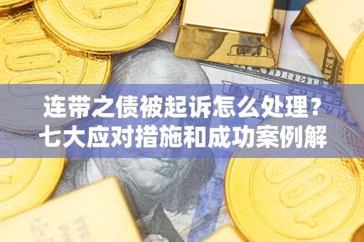 武汉连带之债被起诉怎么处理？七大应对措施和成功案例解析