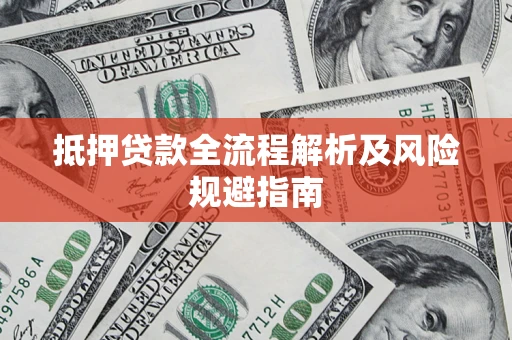 武汉抵押贷款全流程解析及风险规避指南