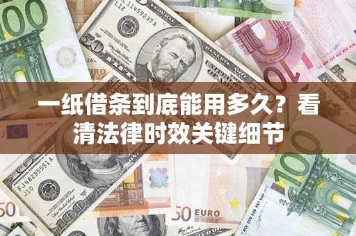 武汉一纸借条到底能用多久？看清法律时效关键细节