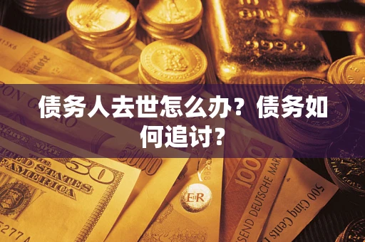 武汉债务人去世怎么办？债务如何追讨？