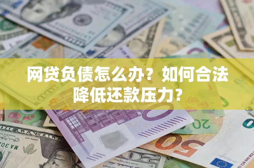 武汉网贷负债怎么办？如何合法降低还款压力？