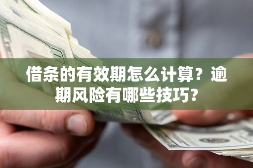 武汉借条的有效期怎么计算？逾期风险有哪些技巧？