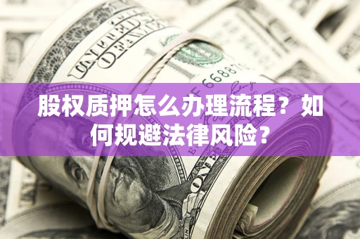 武汉股权质押怎么办理流程？如何规避法律风险？
