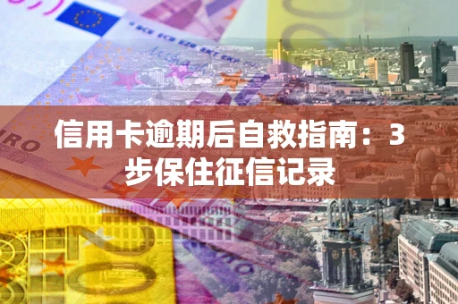 武汉信用卡逾期后自救指南：3步保住征信记录