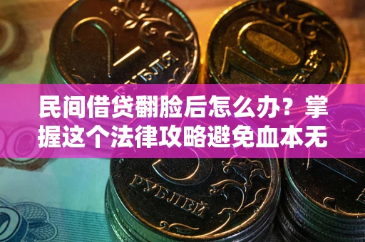 武汉民间借贷翻脸后怎么办？掌握这个法律攻略避免血本无归