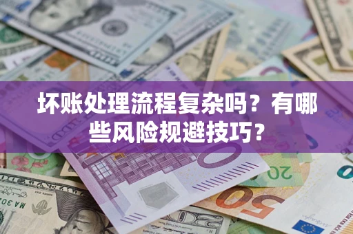 武汉坏账处理流程复杂吗？有哪些风险规避技巧？