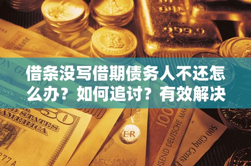 武汉借条没写借期债务人不还怎么办？如何追讨？有效解决方案！