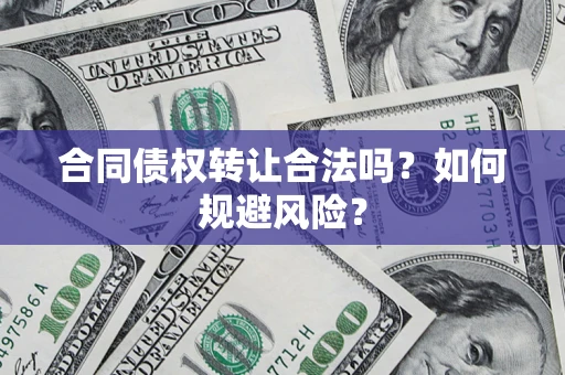 武汉合同债权转让合法吗?如何规避风险? 武汉合同债权转让合法吗?如何规避风险?