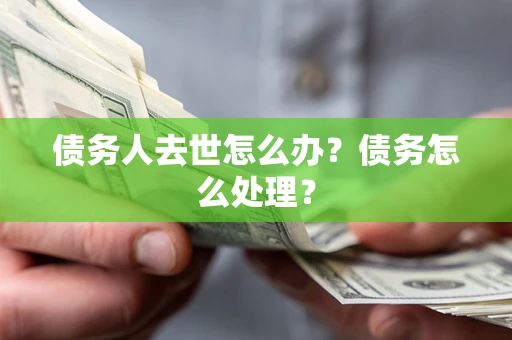 武汉债务人去世怎么办？债务怎么处理？