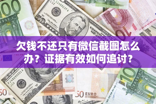 武汉欠钱不还只有微信截图怎么办？证据有效如何追讨？