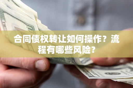 武汉合同债权转让如何操作？流程有哪些风险？