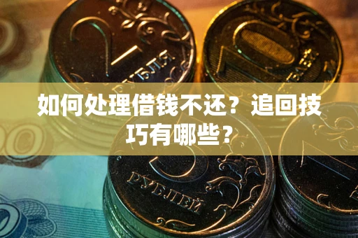 武汉如何处理借钱不还？追回技巧有哪些？