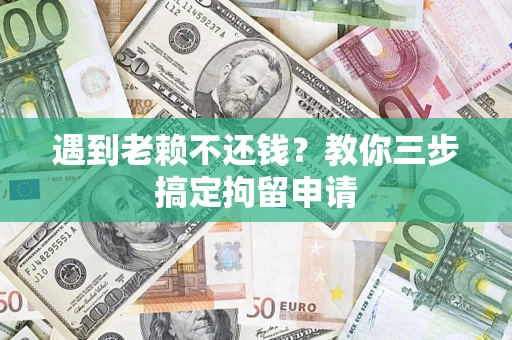 武汉遇到老赖不还钱？教你三步搞定拘留申请
