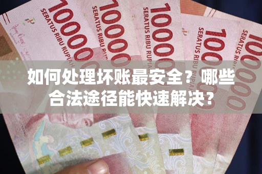 武汉如何处理坏账最安全？哪些合法途径能快速解决？