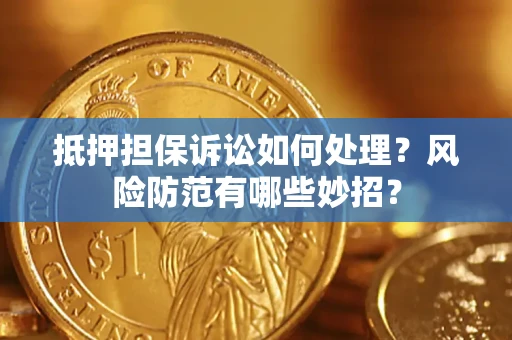 武汉抵押担保诉讼如何处理？风险防范有哪些妙招？