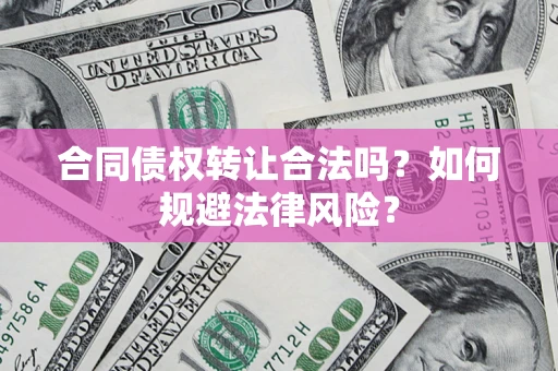武汉合同债权转让合法吗？如何规避法律风险？