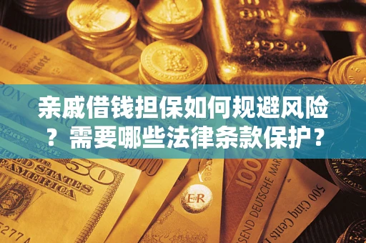 武汉亲戚借钱担保如何规避风险？需要哪些法律条款保护？