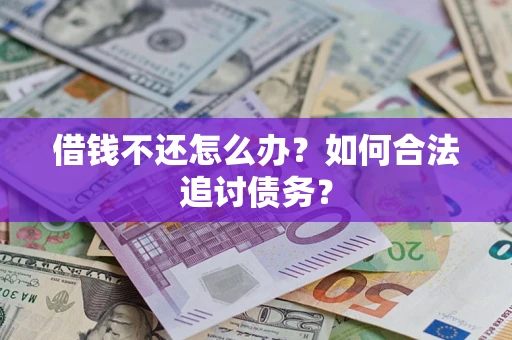 武汉借钱不还怎么办？如何合法追讨债务？
